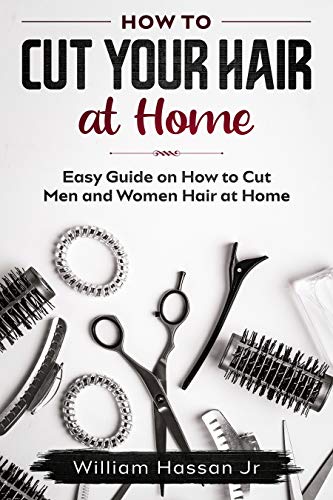How To Cut Your Hair At Home For Men And Women - Easy Guide With Illustrations - Hair Cutting Accessories, Tips, Tools, And Methods That Helps You To Save Money And Time book cover