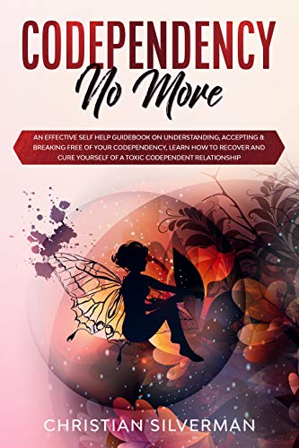 Codependency No More: An Effective Self Help Guidebook on Understanding, Accepting & Breaking Free of Your Codependency, Learn How to Recover and Cure Yourself of a Toxic Codependent Relationship book cover
