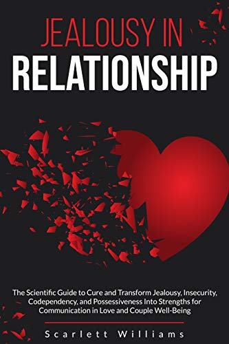 Jealousy in Relationship: The Scientific Guide to Cure and Transform Jealousy, Insecurity, Codependency, and Possessiveness into Strengths for Communication in Love and Couple Well-Being book cover