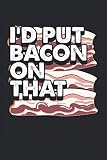 I'd Put Bacon On That: Funny Bacon Notebook 6x9 Inches - 100 Lined Pages - Perfect Gift For Bacon Lovers And Meat Eaters