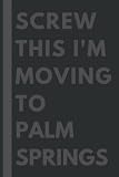 Screw This I'm Moving To Palm Springs: An Awesome Palm Springs Journal Notebook With Lined Interior - 110 pages - 6x9 inches