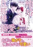 離婚したいのに、旦那様の溺愛が凄すぎて別れてくれません【分冊版】