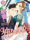 不器用な副社長は恋しい秘書を独り占めしたい