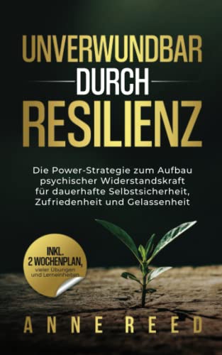 Unverwundbar durch Resilienz: Die Power-Strategie zum Aufbau psychischer Widerstandskraft für dauerhafte Selbstsicherheit, Zufriedenheit und Gelassenheit, von Anne Reed