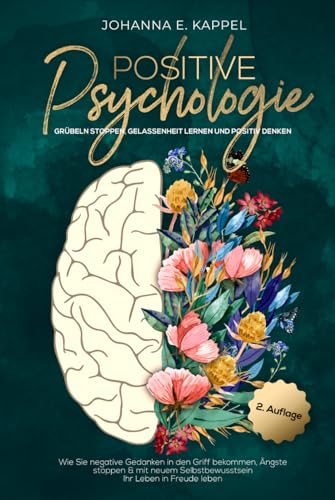 Positive Psychologie - Grübeln stoppen, Gelassenheit lernen und Positiv Denken: Wie Sie negative Gedanken in den Griff bekommen, Ängste stoppen und ... Selbstbewusstsein Ihr Leben in Freude leben, von Johanna E. Kappel