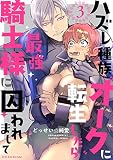ハズレ種族“オーク”に転生したら最強騎士様に囚われまして （3）