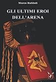 Gli ultimi eroi dell’arena — Marco Rubboli