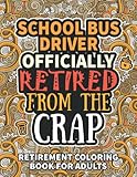 School Bus Driver Gifts: Retirement Gifts For Women Men: Funny School Bus Driver Retirement Coloring Book Filled With Funny Retiring Quotes, Retired ... For Dad, Mom, Coworkers, Boss & Friends.