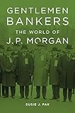 Gentlemen Bankers: The World of J. P. Morgan (Harvard Studies in Business History Book 51)