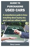 GUIDE TO PURCHASING USED CARS: A comprehensive guide to know everything about buying very good used cars without regrets