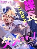 課長、これ以上はダメですっ！～クールな鬼上司は激情を抑えられない～