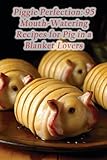 Piggie Perfection 95 Mouth Watering Recipes For Pig In A Bla