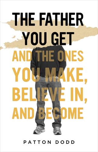The Father You Get: And the Ones You Make, Believe In, and Become