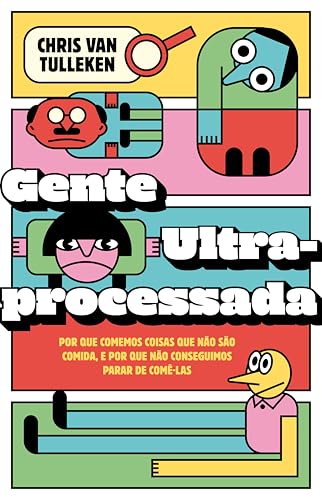 Gente ultraprocessada: por que comemos coisas que não são comida, e por que não conseguimos parar de comê-las