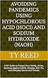 Avoiding Pandemics using Hypochlorous Acid (HOCI) and Sodium Hydroxide (NaOH): A DIY Guide to Protect Your Family, Home, Business Against COVID, Measles, RSV, Flu, and Everyday Germs and Threats