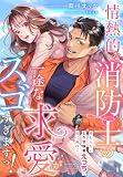 情熱的な消防士の一途な求愛がスゴすぎますっ！～終わらないとろ甘執着えっちで彼に溺れて～