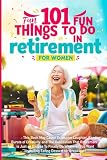 101 Fun Things to do in Retirement - Funny Retirement Gifts for Women: Fun Guide for After Work Life: Ideas for Moms, Friends, and Adult Women to Enjoy Their Free Time