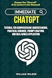 Immediate ChatGPT: Tutorial for Comprehensive Understanding, Practical Guidance, Prompt Crafting, and Real-world Application (Surpass Your "Show-off" AI Co-workers in One Weekend)
