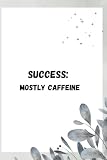 Success: Mostly Caffeine – Hustle, Grind, and Achieve Your Dreams: A Motivational Notebook & Journal for Entrepreneurs, Hustlers, and Dreamers and funny gift notebook journal for friends and family