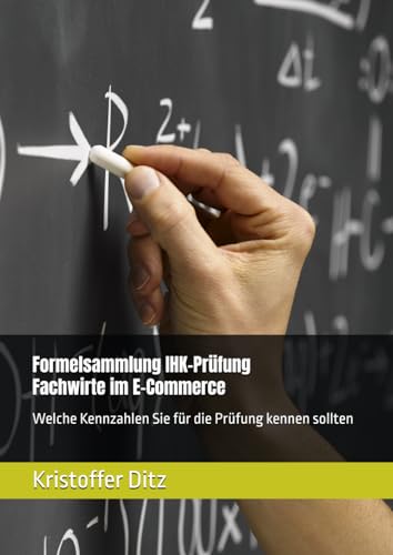Formelsammlung IHK-Prüfung Fachwirte im E-Commerce: Welche Kennzahlen Sie für die Prüfung kennen sollten (Fachwirte im E-Commerce - Weiterbildung, Band 3)