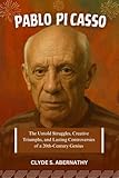 Pablo Picasso: The Untold Struggles, Creative Triumphs, and Lasting Controversies of a 20th-Century Genius (Echoing Lives Beyond Legacy: Exploring the Hearts and Minds of History’s Legends Book 6)