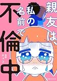 親友は、私の名前で不倫中