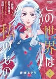 【合本版】この世界は私のもの～断罪エンドの悪役令嬢は愛されヒロインの裏切りを許さない～（1）