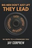 Big Men Don’t Just Lift They Lead: 90 Reps to a Stronger You