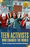 Teen Activists Who Changed The World Stories To Inspire Acti
