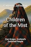 Children of the Mist: Clan Gregor, Scotland’s Outlawed People (Realms of the Scottish Clans)