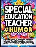 Special Education Teacher Humor: Funny Gift Coloring Book for SPED Teachers: Hilarious, Relatable, and Stress-Relief Fun for Special Education Teachers
