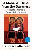 A Moon Will Rise from the Darkness: Reports on Israel's Genocide in Palestine