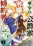 この度、公爵家の令嬢の婚約者となりました。しかし、噂では性格が悪く、十歳も年上です。 コミック版（分冊版） 【第2話】