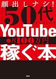 顔出しナシ！５０代からはじめる ＹｏｕＴｕｂｅで月１００万円稼ぐ本