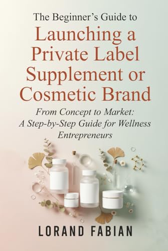 The Beginner's Guide to Launching a Private Label Supplement or Cosmetic Brand by Lorand Fabian