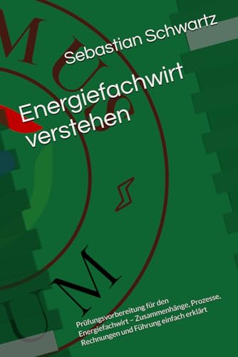 Energiefachwirt verstehen: Prüfungsvorbereitung für den Energiefachwirt – Zusammenhänge, Prozesse, Rechnungen und Führung einfach erklärt