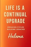 Life Is A Continual Upgrade Breaking Cycles Building Legacie