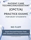 Patient Care Technician/Assistant (CPCT/A) Practice Exams for Busy Students: No Fluff, Exam Focused Practice Tests with Detailed Answer Explanations (Allied Health Practice Exams for Busy Students)