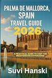 PALMA DE MALLORCA SPAIN TRAVEL GUIDE 2026: A practical guide to visit the Mediterranean paradise