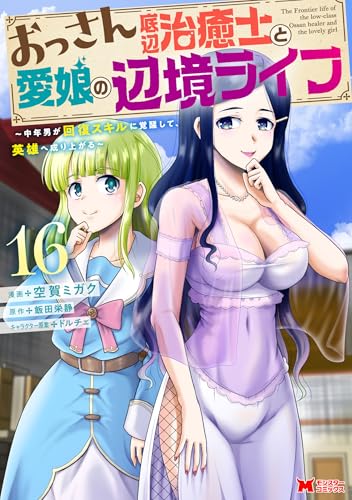 おっさん底辺治癒士と愛娘の辺境ライフ～中年男が回復スキルに覚醒して、英雄へ成り上がる～ 16巻