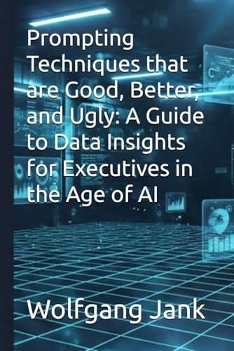 Cover of Prompting Techniques that are Good, Better, and Ugly: A Guide to Data Insights for Executives in the Age of AI