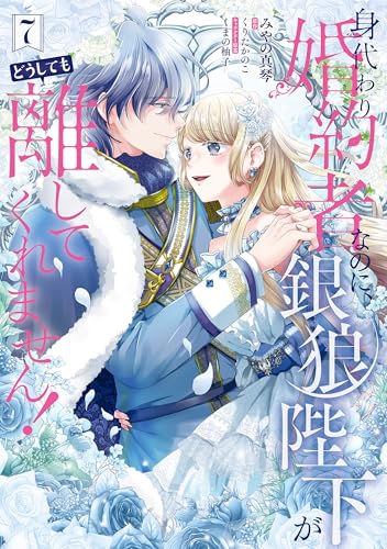 身代わり婚約者なのに、銀狼陛下がどうしても離してくれません！ 7巻