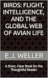 Birds: Flight, Intelligence, and the Global Web of Avian Life: A Short, Clear Book for the Thoughtful Reader (Thoughtful Reader Series from RVO Books™)