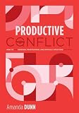 Productive Conflict How To Use Tensions Frustrations And Dif