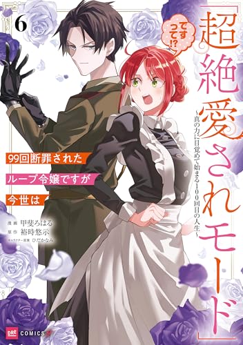 99回断罪されたループ令嬢ですが今世は「超絶愛されモード」ですって！？ ～真の力に目覚めて始まる100回目の人生～ 6巻