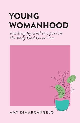 Young Womanhood: Finding Joy and Purpose in the Body God Gave You