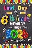 Last Day of 6th Grade 2026 Autographs: Graduation Memory Album, My End of School Sixth Grade Keepsake to Write Messages & Collect Signatures For ... & Teachers To Record Meaningful Wishes.