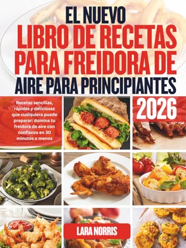 El Nuevo Libro De Recetas Para Freidora De Aire Para Principiantes 2026: Recetas sencillas, rápidas y deliciosas que cualquiera puede preparar: domina ... de aire con confianza en 30 minutos o menos