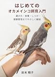 はじめてのオカメインコ飼育入門: 選び方・食事・しつけ・健康管理までやさしく解説