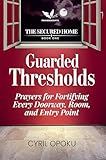 Guarded Thresholds : Prayers for Fortifying Every Doorway, Room, and Entry Point (The Secured Home Book 1)